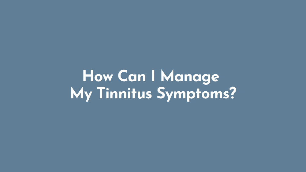 How Can I Manage My Tinnitus Symptoms?