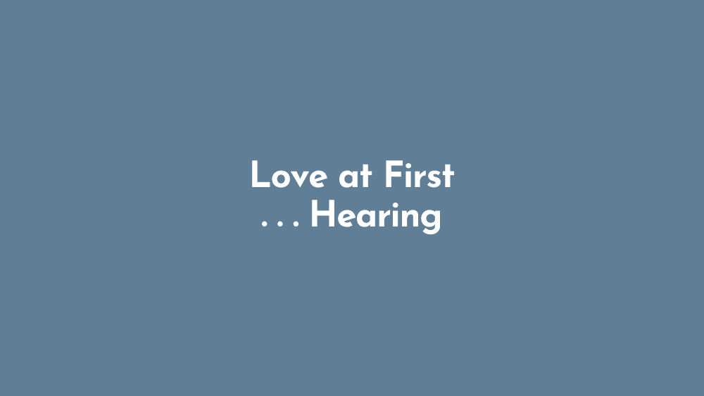 Love at First… Hearing