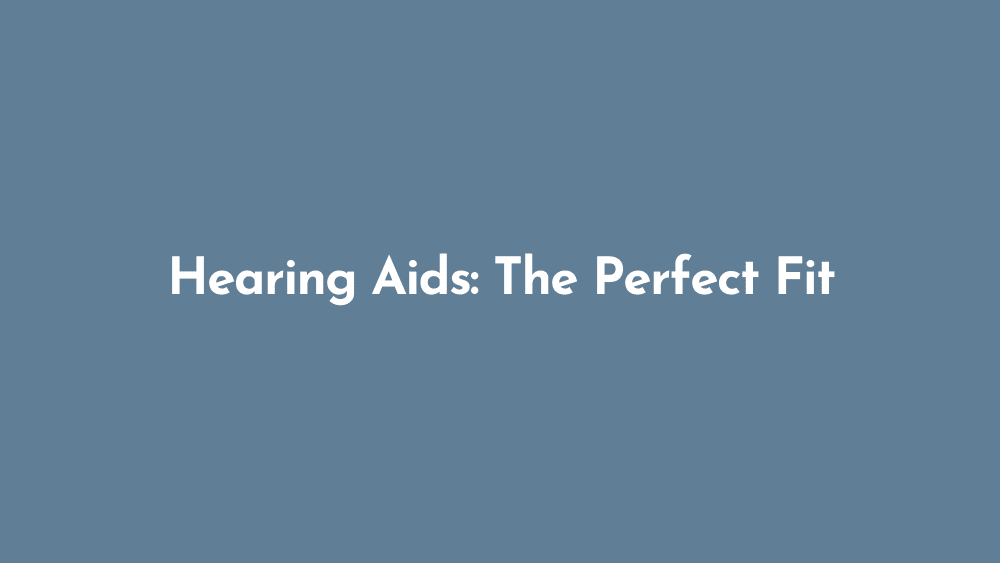 Hearing Aids: The Perfect Fit