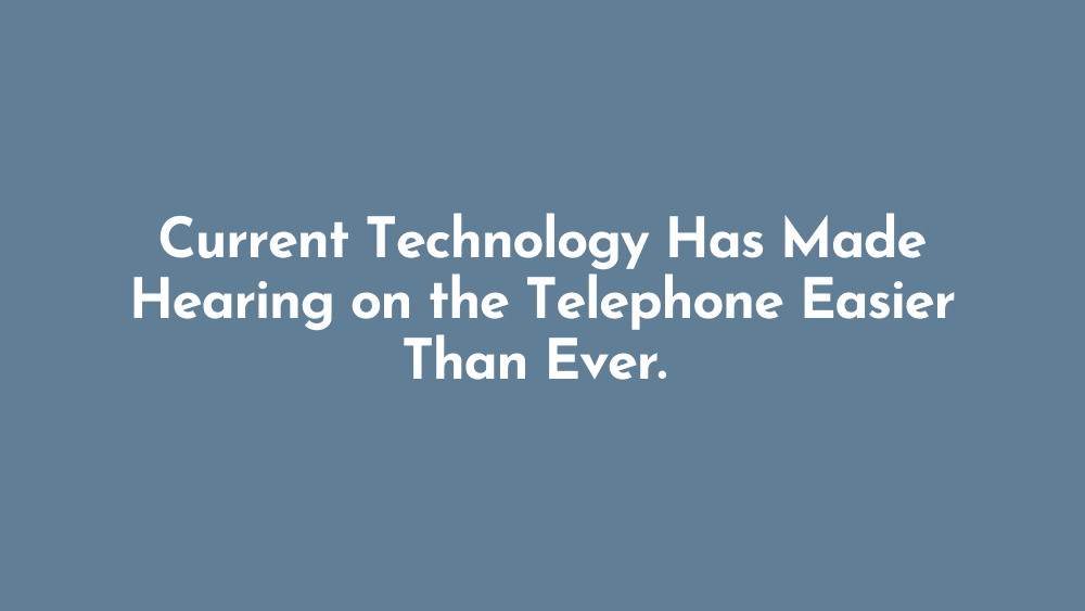 Current Technology Has Made Hearing on the Telephone Easier Than Ever